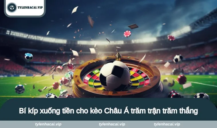 Bí kíp xuống tiền cho kèo Châu Á trăm trận trăm thắng