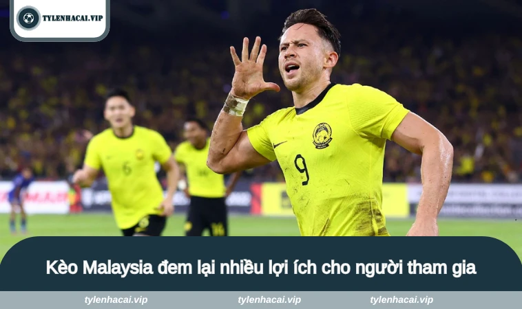 Kèo Malaysia đem lại nhiều lợi ích cho người tham gia