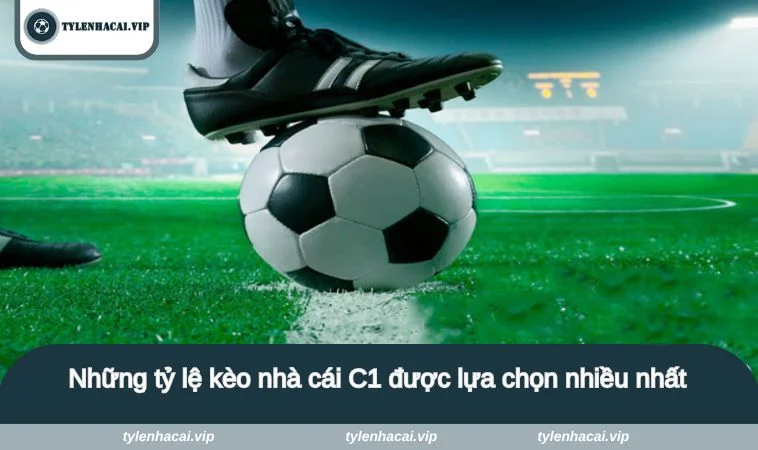 Những tỷ lệ kèo nhà cái C1 được lựa chọn nhiều nhất